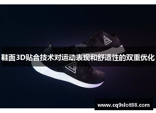 鞋面3D贴合技术对运动表现和舒适性的双重优化