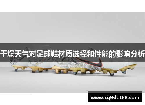 干燥天气对足球鞋材质选择和性能的影响分析